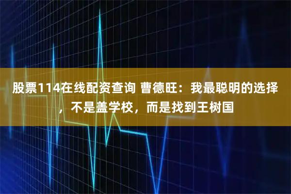 股票114在线配资查询 曹德旺：我最聪明的选择，不是盖学校，而是找到王树国