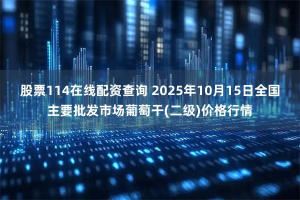 股票114在线配资查询 2025年10月15日全国主要批发市场葡萄干(二级)价格行情