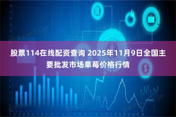 股票114在线配资查询 2025年11月9日全国主要批发市场草莓价格行情