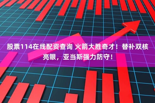 股票114在线配资查询 火箭大胜奇才！替补双核亮眼，亚当斯强力防守！