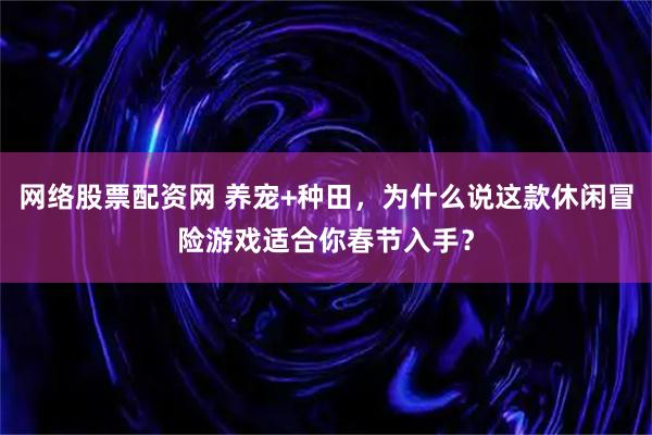 网络股票配资网 养宠+种田，为什么说这款休闲冒险游戏适合你春节入手？