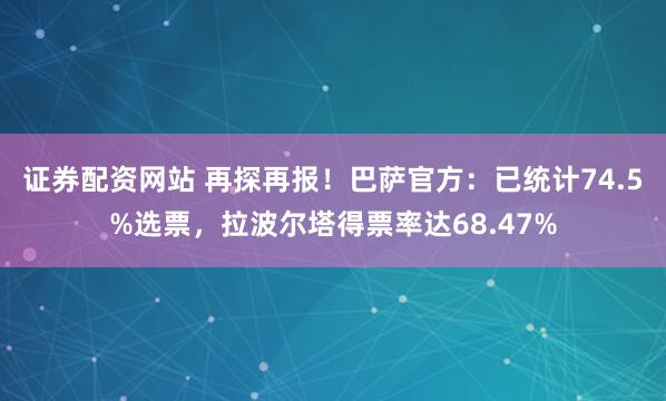 证券配资网站 再探再报！巴萨官方：已统计74.5%选票，拉波尔塔得票率达68.47%